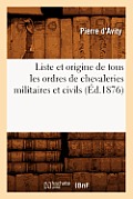 Liste Et Origine de Tous Les Ordres de Chevaleries Militaires Et Civils (?d.1876)