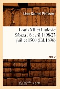Louis XII Et Ludovic Sforza: (8 Avril 1498-23 Juillet 1500). Tome 2 (?d.1896)