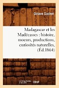Madagascar Et Les Mad?casses: Histoire, Moeurs, Productions, Curiosit?s Naturelles, (?d.1864)