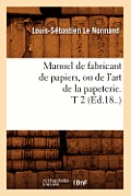 Manuel de Fabricant de Papiers, Ou de l'Art de la Papeterie. T 2 (?d.18..)