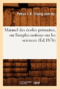 Manuel Des ?coles Primaires, Ou Simples Notions Sur Les Sciences (?d.1876)