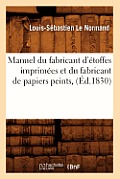 Manuel Du Fabricant d'?toffes Imprim?es Et Du Fabricant de Papiers Peints, (?d.1830)