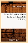 Marie de M?dicis, Histoire Du R?gne de Louis XIII, (?d.1834)