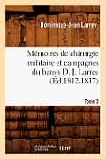 M?moires de Chirurgie Militaire Et Campagnes Du Baron D. J. Larrey. Tome 3 (?d.1812-1817)