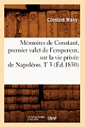 M?moires de Constant, Premier Valet de l'Empereur, Sur La Vie Priv?e de Napol?on. T 3 (?d.1830)