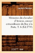 M?moires Du Chevalier d'Arvieux, Envoy? Extraordinaire Du Roy ? La Porte. T. 6 (?d.1735)
