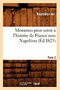 M?moires Pour Servir ? l'Histoire de France Sous Napol?on. Tome 2 (?d.1823)