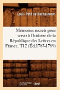 M?moires secrets pour servir ? l'histoire de la R?publique des Lettres en France. T12 (?d.1783-1789)