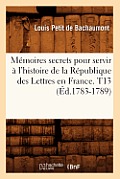 M?moires secrets pour servir ? l'histoire de la R?publique des Lettres en France. T13 (?d.1783-1789)