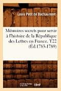 M?moires secrets pour servir ? l'histoire de la R?publique des Lettres en France. T22 (?d.1783-1789)
