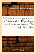 M?moires secrets pour servir ? l'histoire de la R?publique des Lettres en France. T26 (?d.1783-1789)