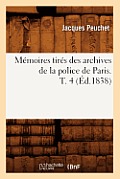 M?moires Tir?s Des Archives de la Police de Paris. T. 4 (?d.1838)
