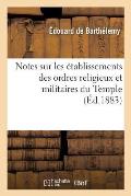 Notes Sur Les ?tablissements Des Ordres Religieux Et Militaires Du Temple (?d.1883)