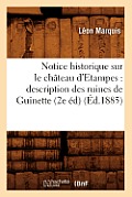Notice Historique Sur Le Ch?teau d'Etampes: Description Des Ruines de Guinette (2e ?d) (?d.1885)