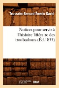 Notices Pour Servir ? l'Histoire Litt?raire Des Troubadours (?d.1835)