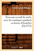 Nouveau Recueil de No?ls, Avec Des Cantiques Spirituels En Forme d'Hom?lies, (?d.1725)
