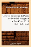 Oeuvres Compl?tes de Pierre de Bourdeille Seigneur de Brant?me. T. 10 (?d.1864-1882)