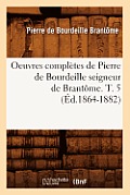 Oeuvres Compl?tes de Pierre de Bourdeille Seigneur de Brant?me. T. 5 (?d.1864-1882)