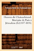 Oeuvres de Chateaubriand. Itin?raire de Paris ? J?rusalem (?d.1857-1858)