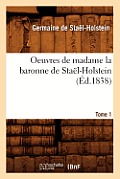 Oeuvres de Madame La Baronne de Sta?l-Holstein. Tome 1 (?d.1838)