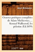Oeuvres Po?tiques Compl?tes de Adam Mickiewicz, .... Konrad Wallenrod, Les P?lerins (?d.1859)