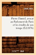 Pierre Daniel, Avocat Au Parlement de Paris Et Les ?rudits de Son Temps (?d.1876)
