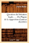 Questions de Litt?rature L?gale. Du Plagiat, de la Supposition d'Auteurs (?d.1812)