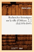 Recherches Historiques Sur La Ville d'Orl?ans. 2, 2 (?d.1836-1845)