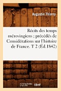 R?cits Des Temps M?rovingiens Pr?c?d?s de Consid?rations Sur l'Histoire de France. T 2 (?d.1842)