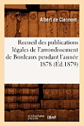 Recueil Des Publications L?gales de l'Arrondissement de Bordeaux Pendant l'Ann?e 1878 (?d.1879)