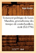 Testament Politique de Louis Mandrin, G?n?ralissime Des Troupes de Contrebandiers, ?crit (?d.1756)