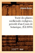 Trait? Des Plantes M?dicinales Indig?nes, Pr?c?d? d'Un Cours de Botanique, (?d.1854)