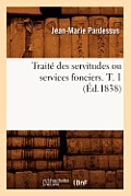 Trait? Des Servitudes Ou Services Fonciers. T. 1 (?d.1838)