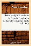 Trait? Pratique Et Raisonn? de l'Emploi Des Plantes M?dicinales Indig?nes. Texte (?d.1850)