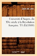 Universit? d'Angers, du XVe si?cle ? la R?volution fran?aise. T1(?d.1880)