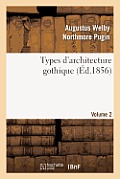 Types d'Architecture Gothique Emprunt?s Aux ?difices Les Plus Remarquables Construits. Volume 2: En Angleterre Pendant Les XII, XIII, XIV, XV Et Xvie