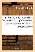 L'Homme Et Les B?tes Selon Les Religions, Les Philosophies, Les Sciences Naturelles Et Le Droit: : ?tude Historique Et Critique (2e ?dition)