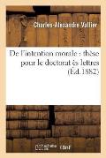 de l'Intention Morale: Th?se Pour Le Doctorat ?s Lettres Pr?sent?e ? La Facult?: Des Lettres de Paris