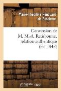 Conversion de M. M.-A. Ratisbonne, Relation Authentique Par M. Le Bon Th. de Bussi?res: Suivie de Lettres ?crites de Rome ? l'Union Catholique. Lettre
