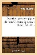 Doctrines Psychologiques de Saint Gr?goire de Nysse: Th?se Pr?sent?e ? La Facult? Des Lettres: de Rennes