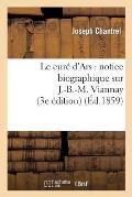 Le Cur? d'Ars: Notice Biographique Sur J.-B.-M. Viannay (3e ?dition)