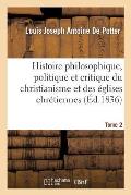 Histoire Philosophique, Politique Et Critique Du Christianisme Et Des ?glises Chr?tiennes. T. 2: , Depuis J?sus Jusqu'au Dix-Neuvi?me Si?cle