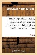 Histoire Philosophique, Politique Et Critique Du Christianisme Et Des ?glises Chr?tiennes. T. 6: , Depuis J?sus Jusqu'au Dix-Neuvi?me Si?cle