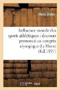 Influence Morale Des Sports Athl?tiques: Discours Prononc? Au Congr?s Olympique Du Havre: , Le 29 Juillet 1897