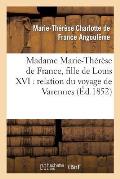 Madame Marie-Th?r?se de France, Fille de Louis XVI: Relation Du Voyage de Varennes, Et R?cit: de Sa Captivit? ? La Tour Du Temple