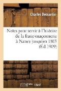 Notes Pour Servir ? l'Histoire de la Franc-Ma?onnerie ? Nancy Jusqu'en 1805: Pr?c?d?es d'Un: Pr?cis Historique Du Grand Orient de France Jusqu'? La M?