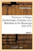 Nouveaux M?langes d'Arch?ologie, d'Histoire Et de Litt?rature Sur Le Moyen-Age. Volume 1