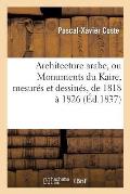 Architecture Arabe, Ou Monuments Du Kaire, Mesur?s Et Dessin?s, de 1818 ? 1826