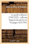La Garde Wallonne (1702-1822): Officiers Fran?ais Au Service de l'Espagne