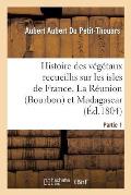 Histoire Des V?g?taux Recueillis Sur Les Isles de France, La R?union (Bourbon), 1e Partie: Et Madagascar